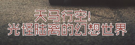 天马行空！光怪陆离的幻想世界